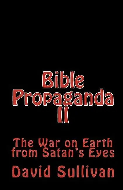 Bible Propaganda II: The War on Earth from Satan's Eyes by David Sullivan