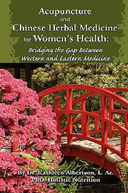Acupuncture and Chinese Herbal Medicine for Women's Health: Bridging the Gap Between Western and Eastern Medicine by Kathleen Albertson Phd