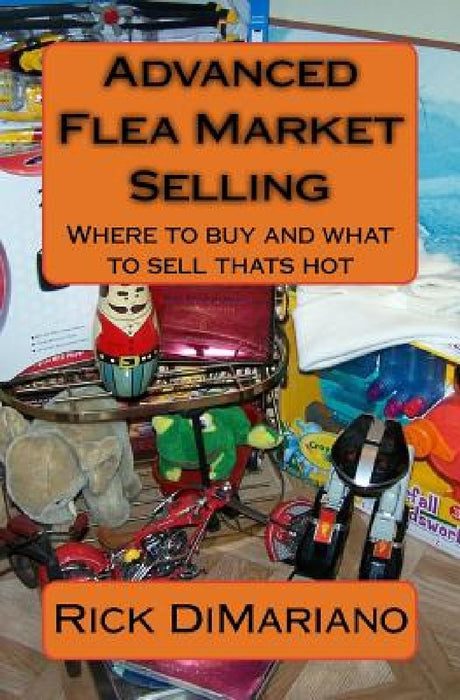 Advanced Flea Market Selling: Where to buy and what to sell thats hot by Rick Dimariano