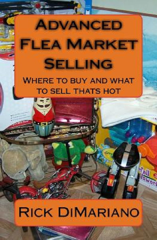 Advanced Flea Market Selling: Where to buy and what to sell thats hot by Rick Dimariano