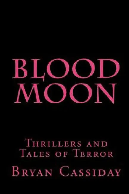 Blood Moon: Thrillers and Tales of Terror by Bryan Cassiday
