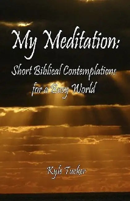 My Meditation: Short Biblical Contemplations for a Busy World by Kyle Tucker