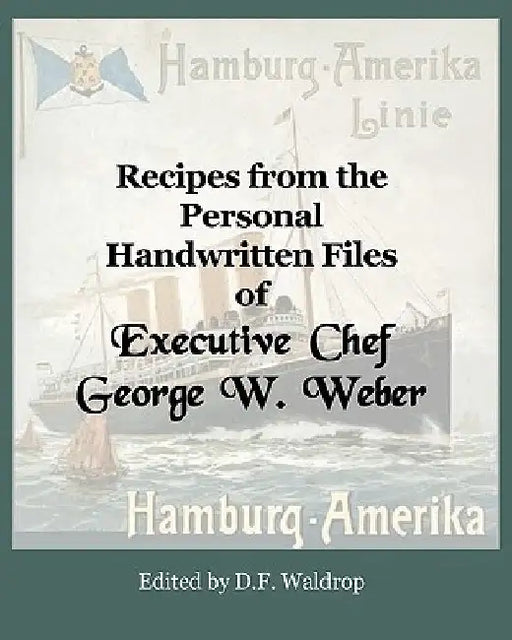 Recipes from the Personal Handwritten Files of Executive Chef George W. Weber by George Walther Weber