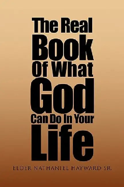 The Real Book of What God Can Do in Your Life by Elder Nathaniel, Sr. Hayward