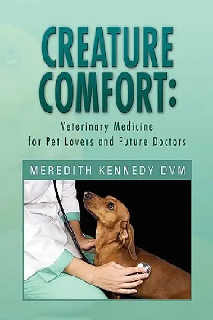 Creature Comfort: Veterinary Medicine for Pet Lovers and Future Doctors by Meredith Kennedy DVM