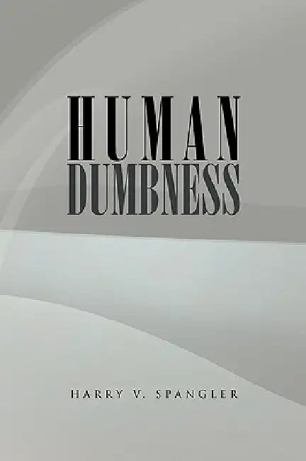 Human Dumbness by Harry V. Spangler