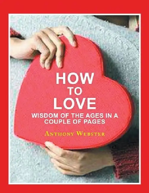 How to Love: Wisdom of the Ages in a Couple of Pages by Anthony Webster