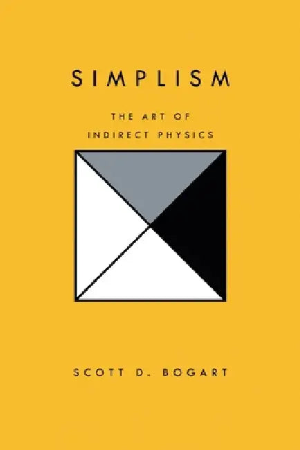 Simplism: The Art of Indirect Physics by Scott D. Bogart