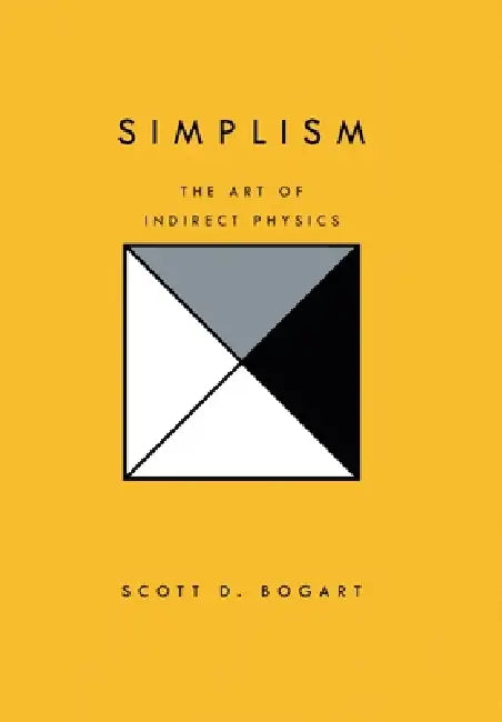 Simplism: The Art of Indirect Physics by Scott D. Bogart