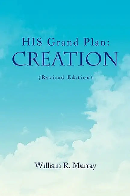 HIS Grand Plan: Creation (Revised Edition) by William R. Murray