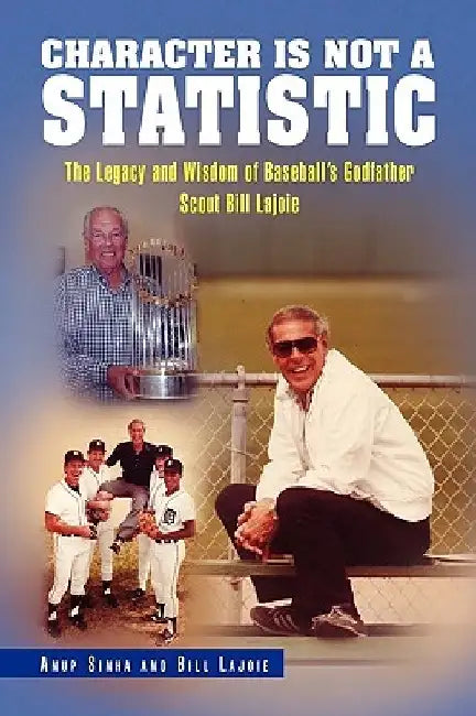 Character Is Not a Statistic: The Legacy and Wisdom of Baseball's Godfather Scout Bill Lajoie by Sinha And Bi Anup Sinha and Bill Lajoie