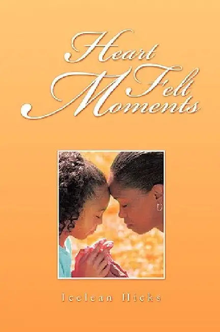 Heart Felt Moments by Icelean Hicks