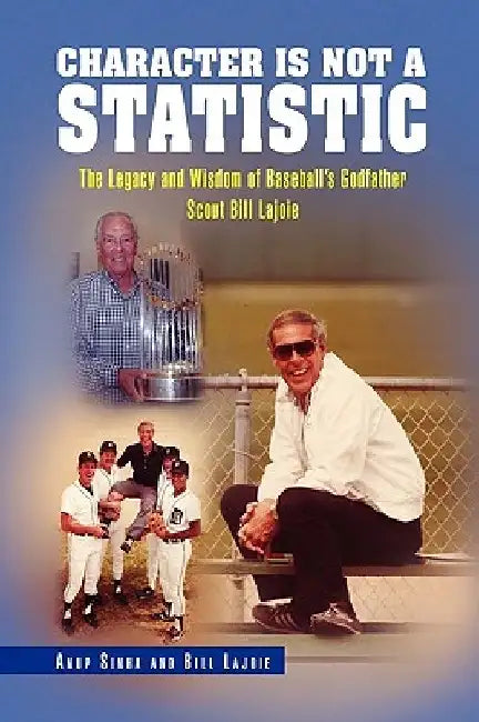 Character Is Not a Statistic: The Legacy and Wisdom of Baseball's Godfather Scout Bill Lajoie by Sinha And Bi Anup Sinha and Bill Lajoie