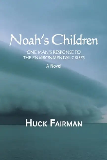 Noah's Children: One Man's Response to the Environmental Crises a Novel by Huck Fairman