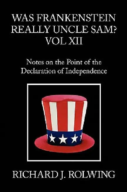 Was Frankenstein Really Uncle Sam? Vol XII by Richard J. Rolwing