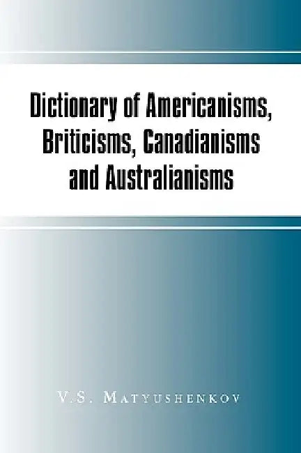 Dictionary of Americanisms, Briticisms, Canadianisms and Australianisms by V. S. Matyushenkov