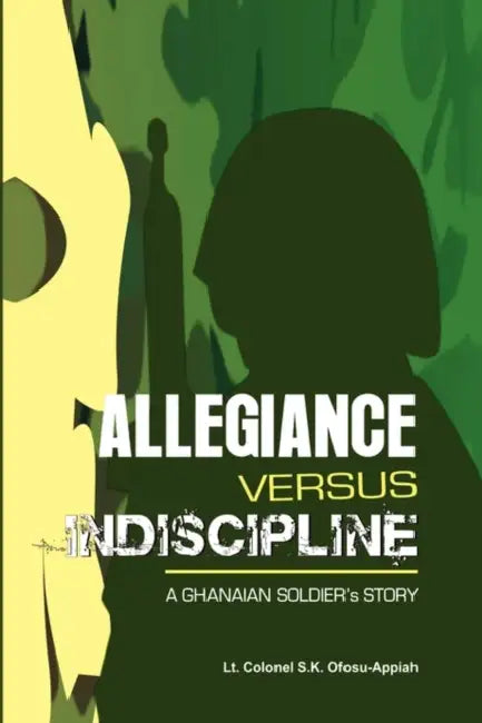 Allegiance Versus Indiscipline by Lt Colonel S. K. Ofosu-Appiah