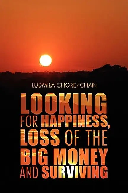 Looking for Happiness, Loss of the Big Money and Surviving by Ludmila Chorekchan