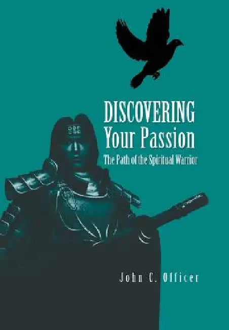 Discovering Your Passion: The Path of the Spiritual Warrior by John C. Officer