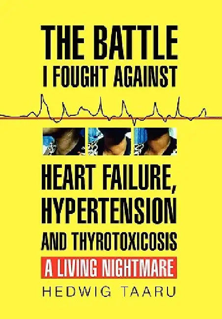 The Battle I Fought Against Heart Failure, Hypertension and Thyrotoxicosis by Hedwig Taaru
