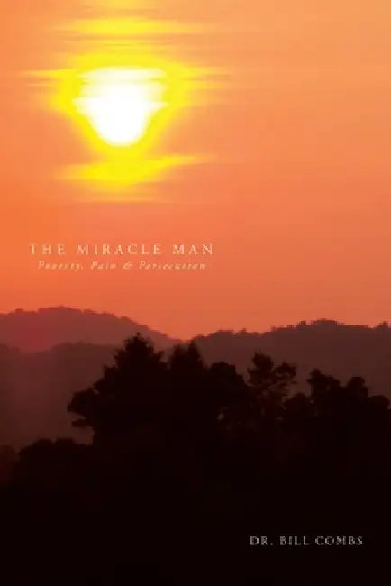 The Miracle Man: Poverty, Pain & Persecution by Bill Combs