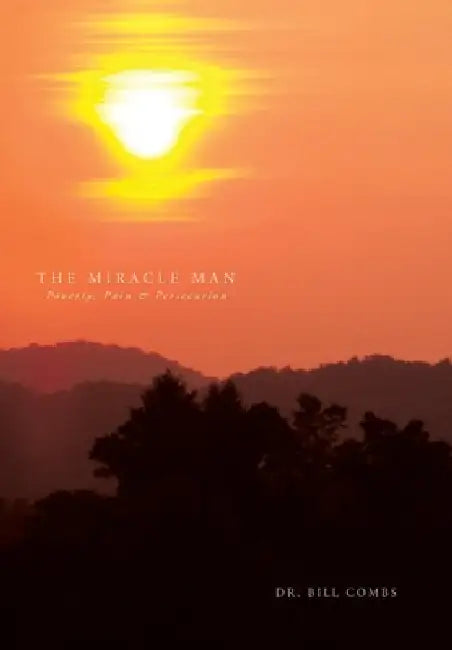 The Miracle Man: Poverty, Pain & Persecution by Bill Combs