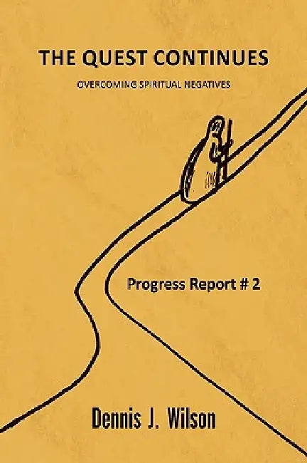 The Quest Continues: Overcoming Spiritual Negatives by Dennis J. Wilson