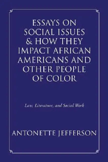 Essays on Social Issues & How They Impact African Americans and Other People of Color: Law, Literature, and Social Work by Antonette Jefferson