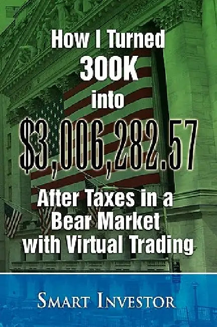How I Turned 300K into $3,006,282.57 After Taxes in a Bear Market with Virtual Trading by Smart Investor