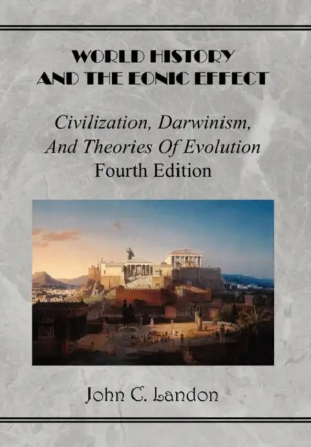 World History And the Eonic Effect: Civilization, Darwinism, and Theories of Evolution Fourth Edition by John C. Landon