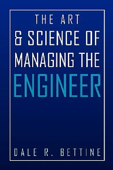 The Art & Science of Managing the Engineer by Dale R. Bettine