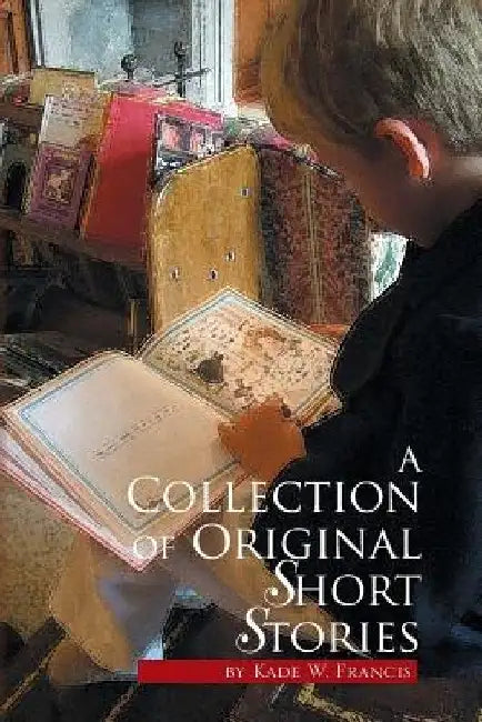 A Collection of Original Short Stories by Kade W. Francis