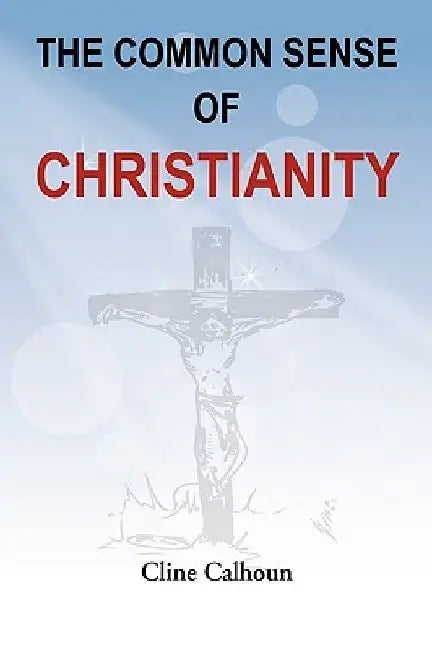The Common Sense of Christianity by Cline Calhoun