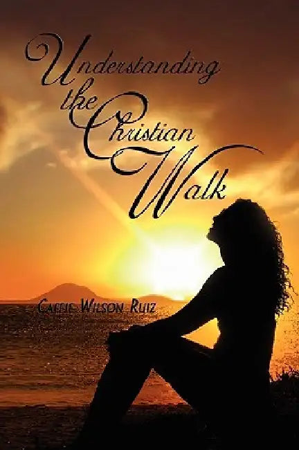 Understanding the Christian Walk by Caffie Wilson Ruiz