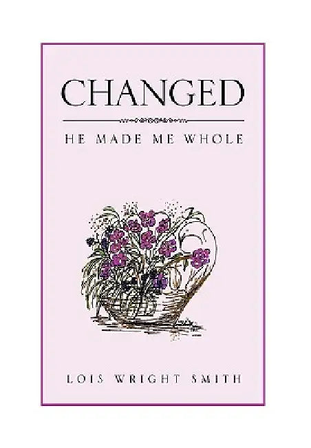 Changed: He Made Me Whole by Lois Wright Smith