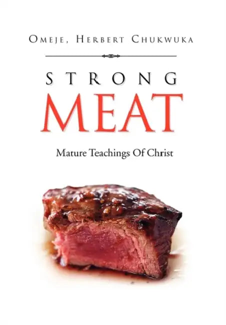 Strong Meat: Mature Teachings Of Christ by Herbert Chukwuka Omeje