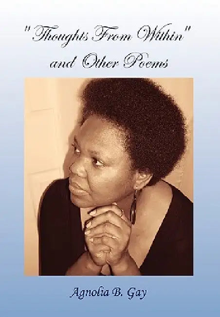 ''Thoughts From Within'' and Other Poems by Agnolia B. Gay