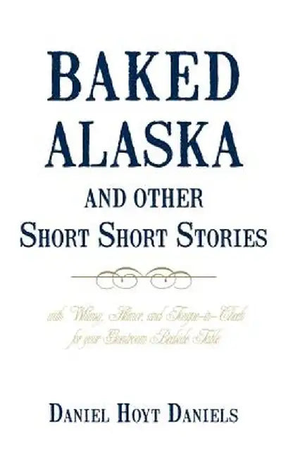 Baked Alaska and Other Short Short Stories: With Whimsy, Humor, and Tongue-In-Cheek for Your Guestroom Bedside Table by Hoyt Daniels Daniel Hoyt Daniels