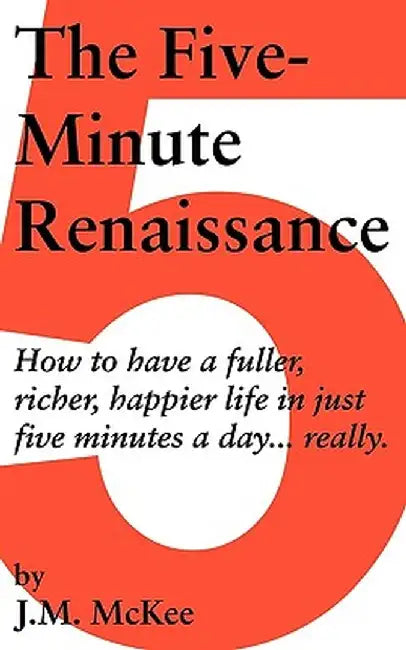 The Five-Minute Renaissance: How to Have a Fuller, Richer, Happier Life in Just Five Minutes a Day...Really. by McKee J. M. McKee