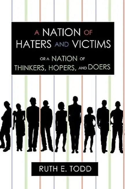 A Nation of Haters and Victims: Or a Nation of Thinkers, Hopers, and Doers by E. Todd Ruth E. Todd