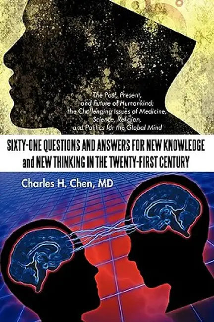 Sixty-One Questions and Answers for New Knowledge and New Thinking in the Twenty-First Century: The Past, Present, and Future of Humankind; The Challe by MD Charles H. Chen