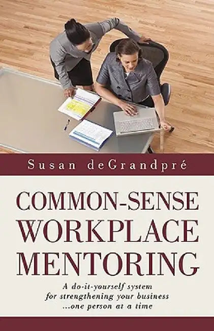 Common-Sense Workplace Mentoring: A Do-It-Yourself System for Strengthening Your Business... One Person at a Time by Degrandpre Susan Degrandpre
