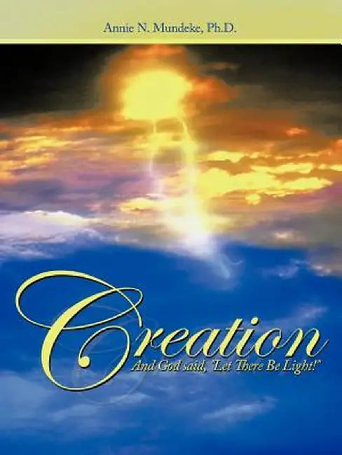 Creation: And God Said, Let There Be Light! by Annie N. Mundeke Ph. D.