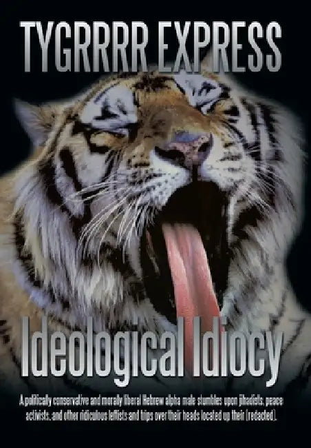 Ideological Idiocy: A Politically Conservative and Morally Liberal Hebrew Alpha Male Stumbles Upon Jihadists, Peace Activists, and Other R by Tygrrrr Express