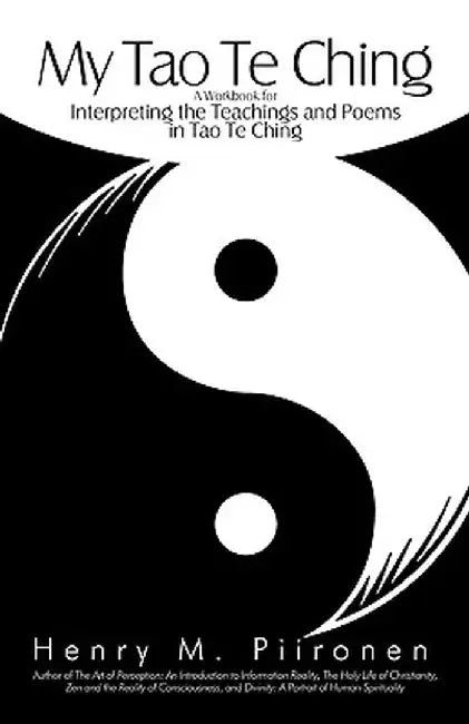 My Tao Te Ching: A Workbook for Interpreting the Teachings and Poems in Tao Te Ching by M. Piironen Henry M. Piironen