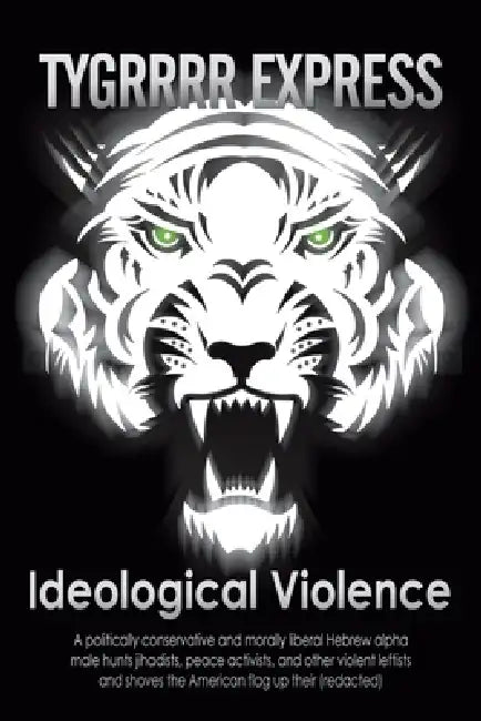 Ideological Violence: A Politically Conservative and Morally Liberal Hebrew Alpha Male Hunts Jihadists, Peace Activists, and Other Violent L by Tygrrrr Express