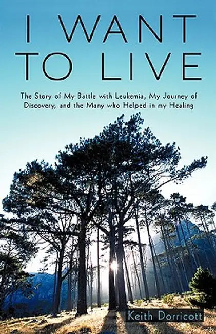 I Want to Live: The Story of My Battle with Leukemia, My Journey of Discovery, and the Many Who Helped in My Healing by Dorricott Keith Dorricott