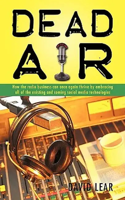 Dead Air: How the Radio Business Can Once Again Thrive by Embracing All of the Existing and Coming Social Media Technologies by Lear David Lear