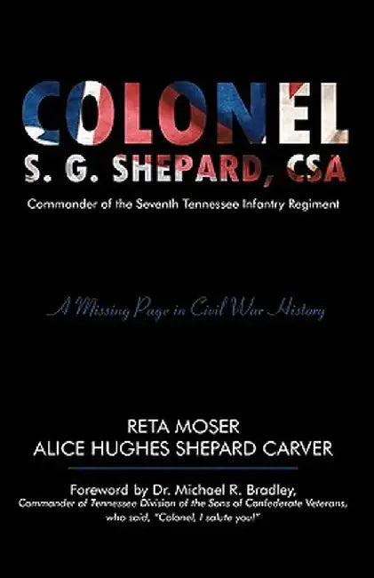 Colonel S.G. Shepard, CSA: Commander of the Seventh Tennessee Infantry Regiment by Alice Hughes Shepard Carver