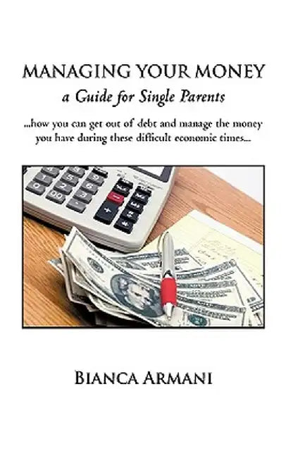 Managing Your Money: A Guide for Single Parents by Armani Bianca Armani